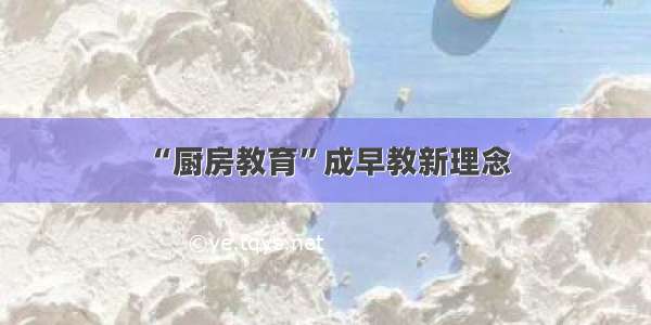 “厨房教育”成早教新理念