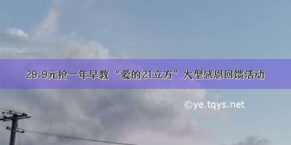 29.9元抢一年早教 “爱的21立方”大型感恩回馈活动