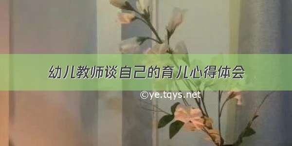 幼儿教师谈自己的育儿心得体会