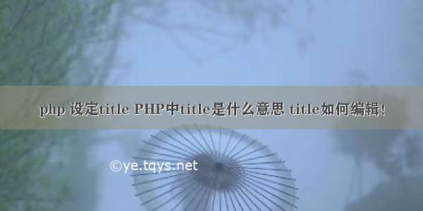 php 设定title PHP中title是什么意思 title如何编辑！