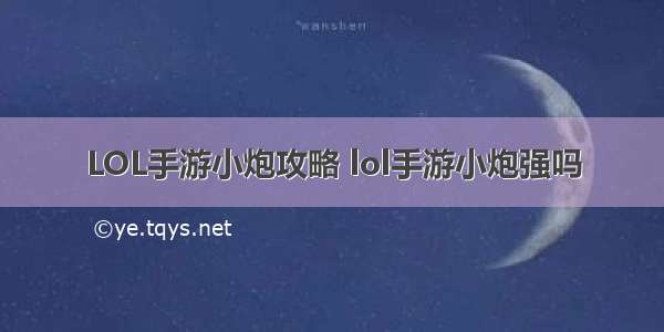 LOL手游小炮攻略 lol手游小炮强吗