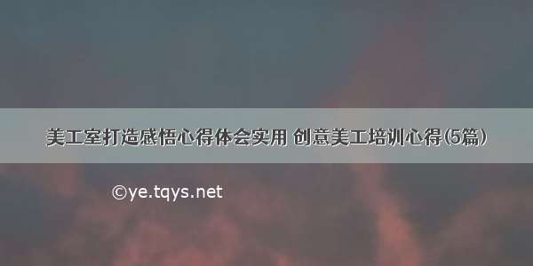 美工室打造感悟心得体会实用 创意美工培训心得(5篇)