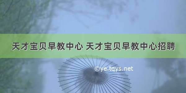 天才宝贝早教中心 天才宝贝早教中心招聘