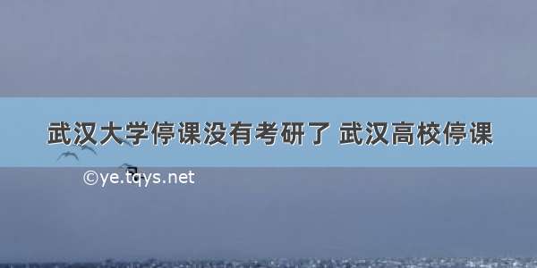 武汉大学停课没有考研了 武汉高校停课