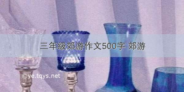 三年级郊游作文500字 郊游