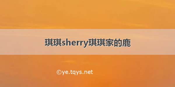 琪琪sherry琪琪家的鹿