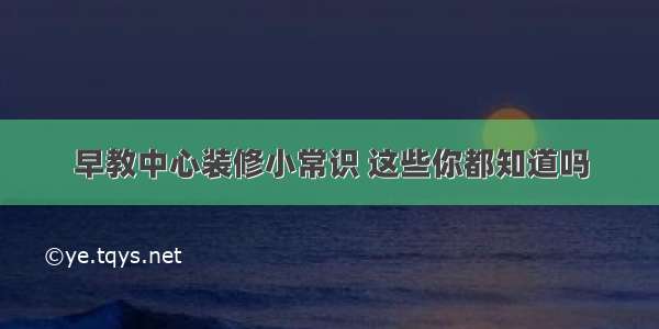 早教中心装修小常识 这些你都知道吗