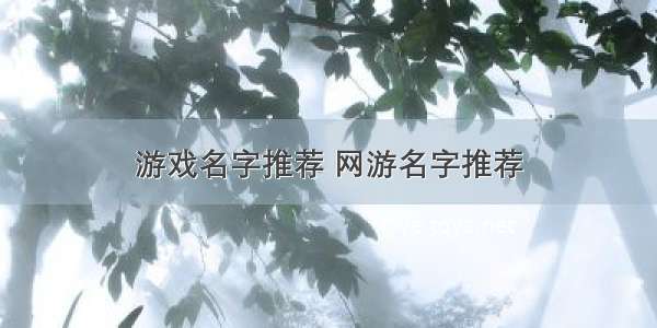 游戏名字推荐 网游名字推荐