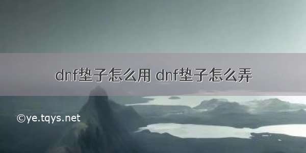 dnf垫子怎么用 dnf垫子怎么弄