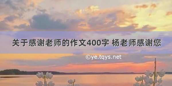 关于感谢老师的作文400字 杨老师感谢您