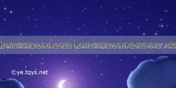 教研培训讲座心得体会报告 教研培训讲座心得体会报告总结(九篇)