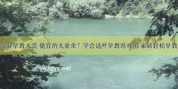 专业早教太贵 便宜的太业余？学会这些早教游戏 在家就轻松早教