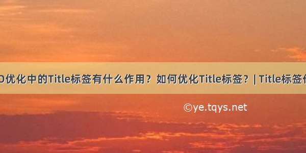 SEO优化中的Title标签有什么作用？如何优化Title标签？| Title标签作用