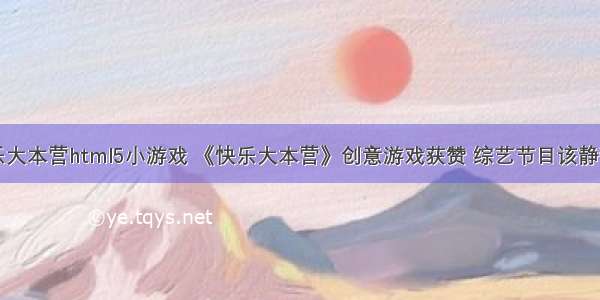 快乐大本营html5小游戏 《快乐大本营》创意游戏获赞 综艺节目该静静了