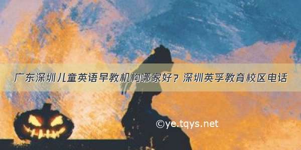 广东深圳儿童英语早教机构哪家好？深圳英孚教育校区电话