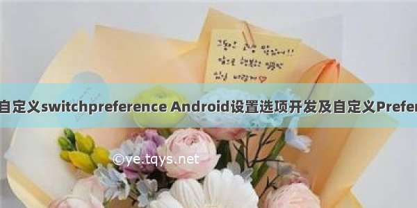 android 自定义switchpreference Android设置选项开发及自定义Preference样式