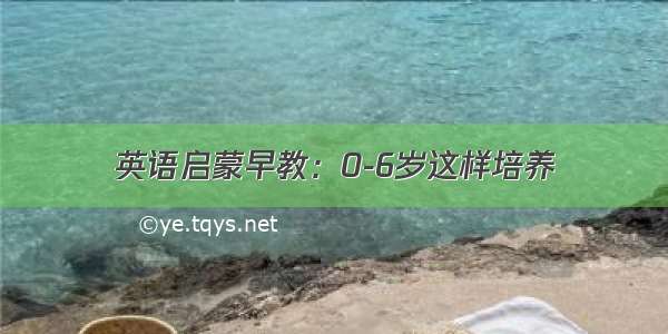 英语启蒙早教：0-6岁这样培养