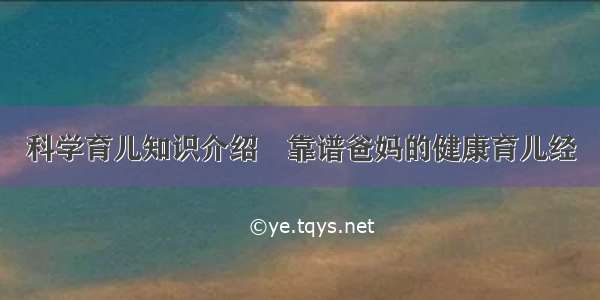 科学育儿知识介绍	靠谱爸妈的健康育儿经