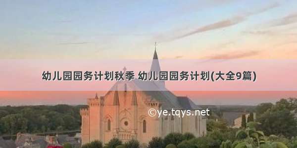 幼儿园园务计划秋季 幼儿园园务计划(大全9篇)