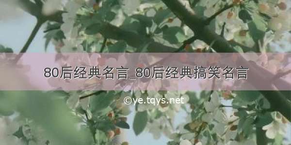 80后经典名言_80后经典搞笑名言