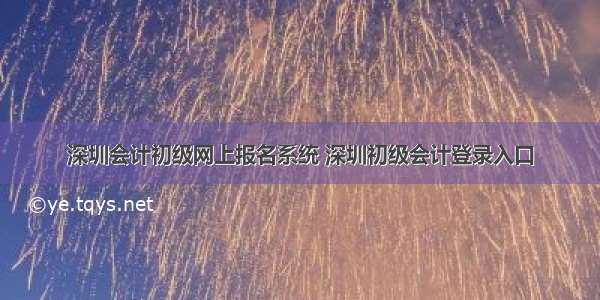 深圳会计初级网上报名系统 深圳初级会计登录入口