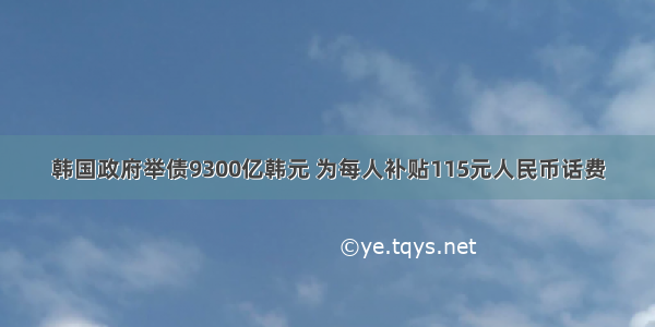 韩国政府举债9300亿韩元 为每人补贴115元人民币话费