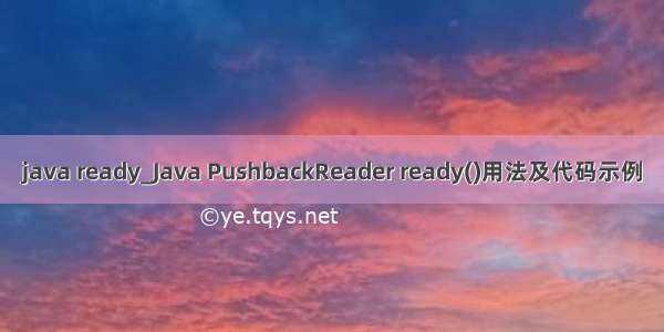java ready_Java PushbackReader ready()用法及代码示例