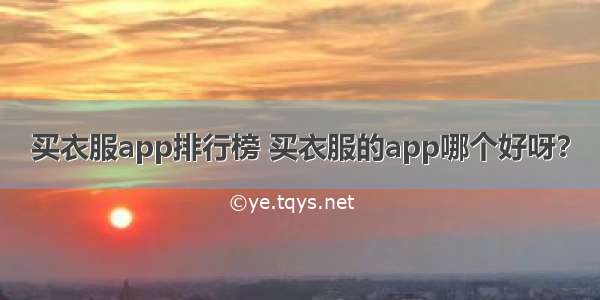 买衣服app排行榜 买衣服的app哪个好呀？