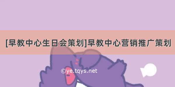 [早教中心生日会策划]早教中心营销推广策划