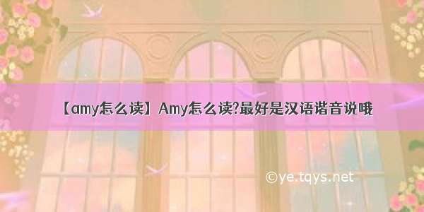 【amy怎么读】Amy怎么读?最好是汉语谐音说哦