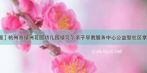 【掌上亲子园】杭州市绿洲花园幼儿园绿贝尔亲子早教服务中心公益型社区掌上亲子园之儿