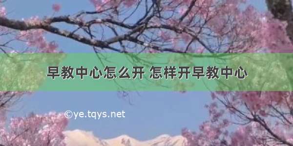 早教中心怎么开 怎样开早教中心