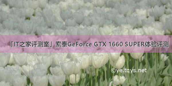 「IT之家评测室」索泰GeForce GTX 1660 SUPER体验评测