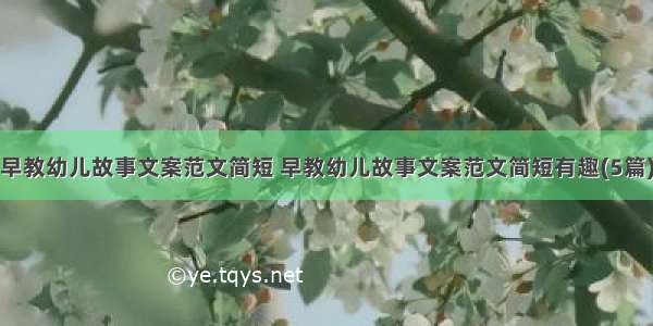 早教幼儿故事文案范文简短 早教幼儿故事文案范文简短有趣(5篇)