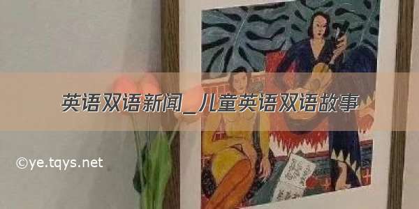 英语双语新闻_儿童英语双语故事