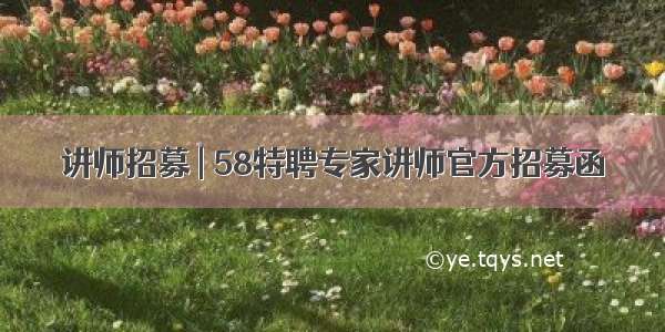 讲师招募 | 58特聘专家讲师官方招募函