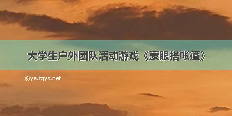 大学生户外团队活动游戏《蒙眼搭帐篷》