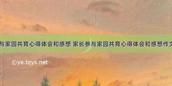 家长参与家园共育心得体会和感想 家长参与家园共育心得体会和感想作文(五篇)