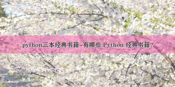 python三本经典书籍-有哪些 Python 经典书籍？