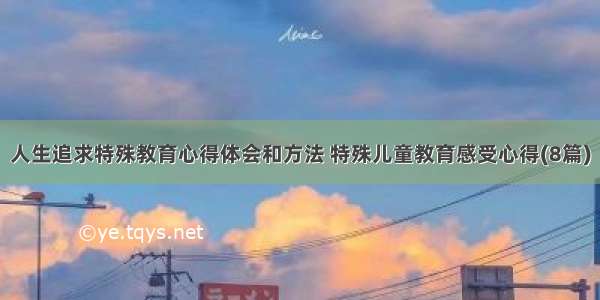 人生追求特殊教育心得体会和方法 特殊儿童教育感受心得(8篇)