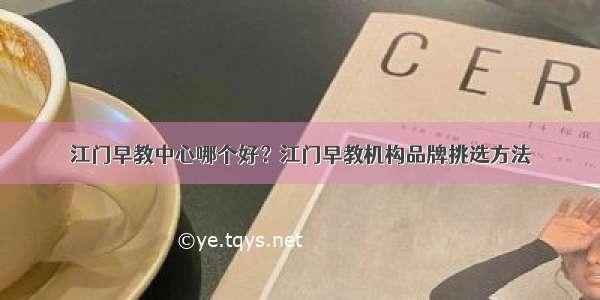 江门早教中心哪个好？江门早教机构品牌挑选方法