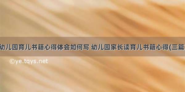 幼儿园育儿书籍心得体会如何写 幼儿园家长读育儿书籍心得(三篇)