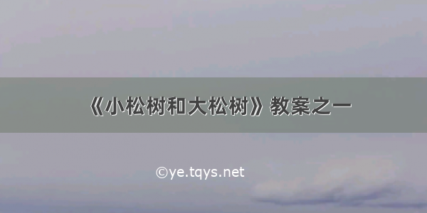 《小松树和大松树》教案之一