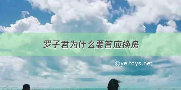 罗子君为什么要答应换房