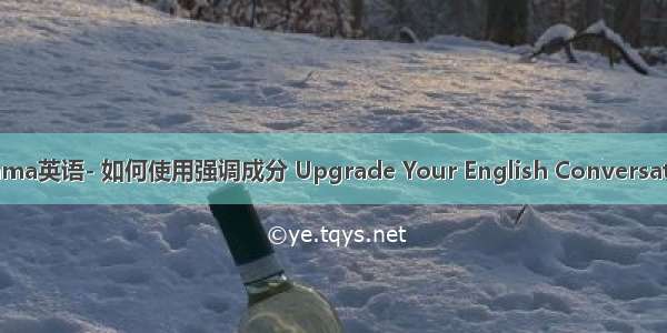 Emma英语- 如何使用强调成分 Upgrade Your English Conversation