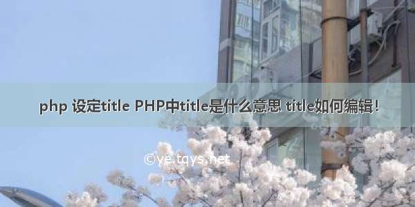 php 设定title PHP中title是什么意思 title如何编辑！