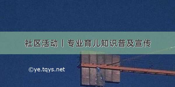 社区活动丨专业育儿知识普及宣传