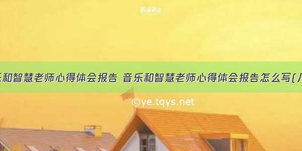 音乐和智慧老师心得体会报告 音乐和智慧老师心得体会报告怎么写(八篇)