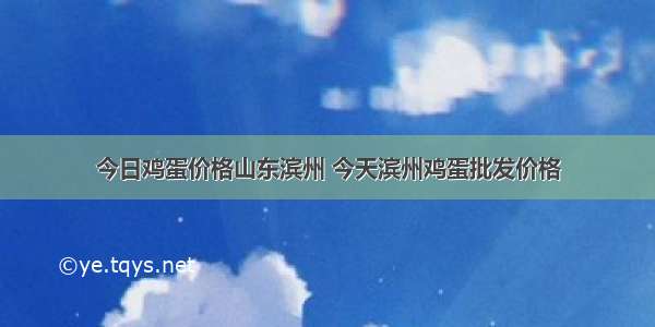 今日鸡蛋价格山东滨州 今天滨州鸡蛋批发价格