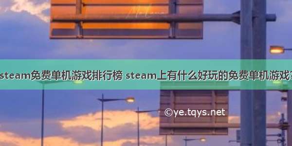 steam免费单机游戏排行榜 steam上有什么好玩的免费单机游戏？